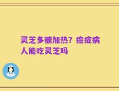 灵芝多糖加热？癌症病人能吃灵芝吗