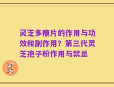 灵芝多糖片的作用与功效和副作用？第三代灵芝孢子粉作用与禁忌