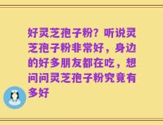 好灵芝孢子粉？听说灵芝孢子粉非常好，身边的好多朋友都在吃，想问问灵芝孢子粉究竟有多好
