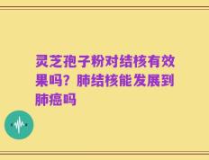 灵芝孢子粉对结核有效果吗？肺结核能发展到肺癌吗
