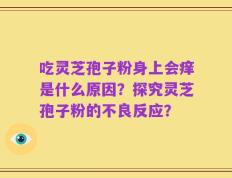 吃灵芝孢子粉身上会痒是什么原因？探究灵芝孢子粉的不良反应？