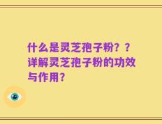 什么是灵芝孢子粉？？详解灵芝孢子粉的功效与作用？