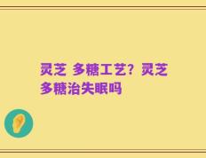 灵芝 多糖工艺？灵芝多糖治失眠吗
