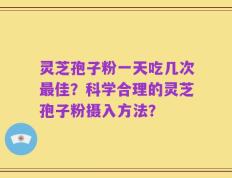 灵芝孢子粉一天吃几次最佳？科学合理的灵芝孢子粉摄入方法？