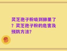 灵芝孢子粉吸到肺里了？灵芝孢子粉的危害及预防方法？