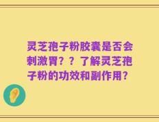 灵芝孢子粉胶囊是否会刺激胃？？了解灵芝孢子粉的功效和副作用？