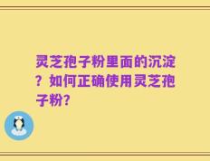灵芝孢子粉里面的沉淀？如何正确使用灵芝孢子粉？