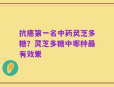 抗癌第一名中药灵芝多糖？灵芝多糖中哪种最有效果