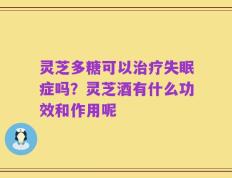 灵芝多糖可以治疗失眠症吗？灵芝酒有什么功效和作用呢