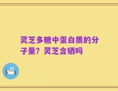 灵芝多糖中蛋白质的分子量？灵芝含硒吗
