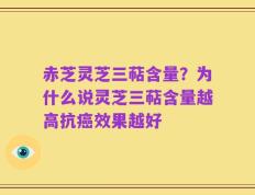 赤芝灵芝三萜含量？为什么说灵芝三萜含量越高抗癌效果越好