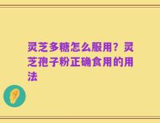 灵芝多糖怎么服用？灵芝孢子粉正确食用的用法
