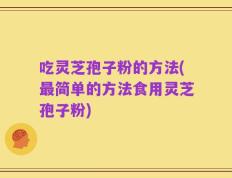 吃灵芝孢子粉的方法(最简单的方法食用灵芝孢子粉)