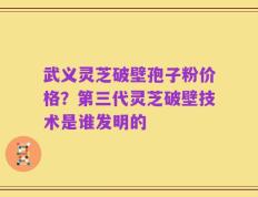 武义灵芝破壁孢子粉价格？第三代灵芝破壁技术是谁发明的
