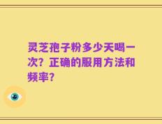 灵芝孢子粉多少天喝一次？正确的服用方法和频率？