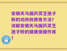 安徽天马国药灵芝孢子粉的功效和使用方法？详解安徽天马国药灵芝孢子粉的健康保健作用？