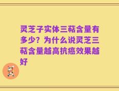 灵芝子实体三萜含量有多少？为什么说灵芝三萜含量越高抗癌效果越好