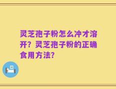 灵芝孢子粉怎么冲才溶开？灵芝孢子粉的正确食用方法？