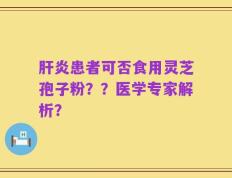 肝炎患者可否食用灵芝孢子粉？？医学专家解析？