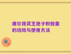 康尔得灵芝孢子粉胶囊的功效与使用方法