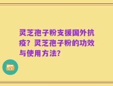 灵芝孢子粉支援国外抗疫？灵芝孢子粉的功效与使用方法？