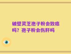 破壁灵芝孢子粉会致癌吗？孢子粉会伤肝吗