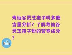 寿仙谷灵芝孢子粉多糖含量分析？了解寿仙谷灵芝孢子粉的营养成分？