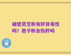 破壁灵芝粉有肝肾毒性吗？孢子粉会伤肝吗