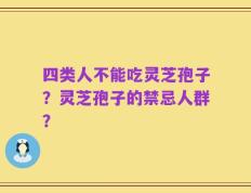 四类人不能吃灵芝孢子？灵芝孢子的禁忌人群？