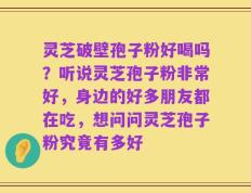 灵芝破壁孢子粉好喝吗？听说灵芝孢子粉非常好，身边的好多朋友都在吃，想问问灵芝孢子粉究竟有多好