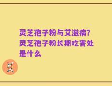 灵芝孢子粉与艾滋病？灵芝孢子粉长期吃害处是什么