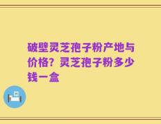 破壁灵芝孢子粉产地与价格？灵芝孢子粉多少钱一盒
