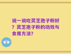 说一说吃灵芝孢子粉好？灵芝孢子粉的功效与食用方法？