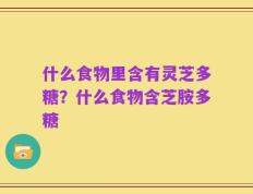 什么食物里含有灵芝多糖？什么食物含芝胺多糖