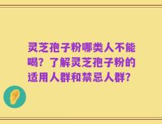 灵芝孢子粉哪类人不能喝？了解灵芝孢子粉的适用人群和禁忌人群？