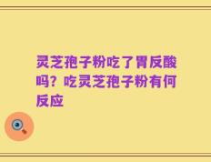 灵芝孢子粉吃了胃反酸吗？吃灵芝孢子粉有何反应