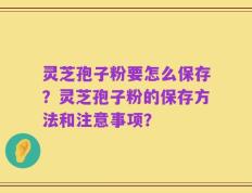 灵芝孢子粉要怎么保存？灵芝孢子粉的保存方法和注意事项？