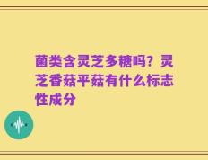 菌类含灵芝多糖吗？灵芝香菇平菇有什么标志性成分