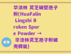 华法林 灵芝破壁孢子粉(HuaFalin Lingzhi Broken Spore Powder → 华法林灵芝孢子粉破壳释能)
