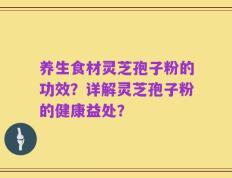 养生食材灵芝孢子粉的功效？详解灵芝孢子粉的健康益处？