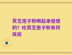 灵芝孢子粉喝起来怪怪的？吃灵芝孢子粉有何反应