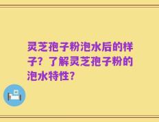 灵芝孢子粉泡水后的样子？了解灵芝孢子粉的泡水特性？