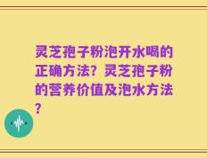 灵芝孢子粉泡开水喝的正确方法？灵芝孢子粉的营养价值及泡水方法？