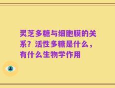 灵芝多糖与细胞膜的关系？活性多糖是什么，有什么生物学作用