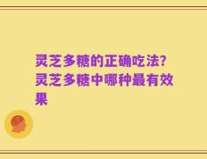 灵芝多糖的正确吃法？灵芝多糖中哪种最有效果