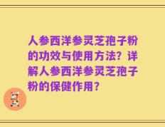 人参西洋参灵芝孢子粉的功效与使用方法？详解人参西洋参灵芝孢子粉的保健作用？