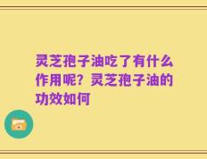 灵芝孢子油吃了有什么作用呢？灵芝孢子油的功效如何