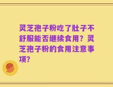 灵芝孢子粉吃了肚子不舒服能否继续食用？灵芝孢子粉的食用注意事项？