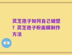 灵芝孢子如何自己破壁？灵芝孢子粉面膜制作方法
