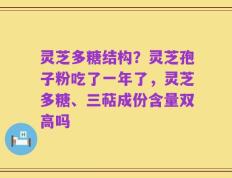 灵芝多糖结构？灵芝孢子粉吃了一年了，灵芝多糖、三萜成份含量双高吗
